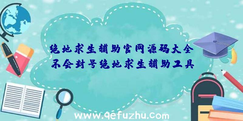 「绝地求生辅助官网源码大全」|不会封号绝地求生辅助工具